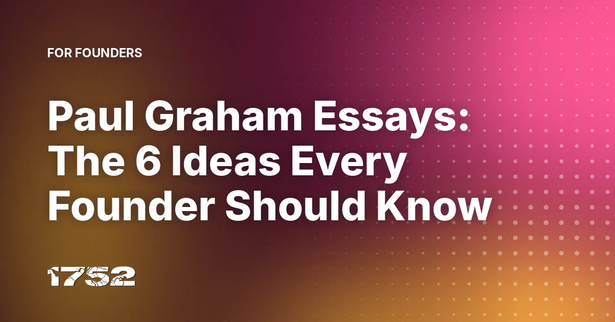 Paul Graham Essays: The 6 Ideas Every Founder Should Know